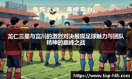 龙仁三星与富川的激烈对决展现足球魅力与团队精神的巅峰之战